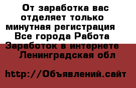 От заработка вас отделяет только 5 минутная регистрация  - Все города Работа » Заработок в интернете   . Ленинградская обл.